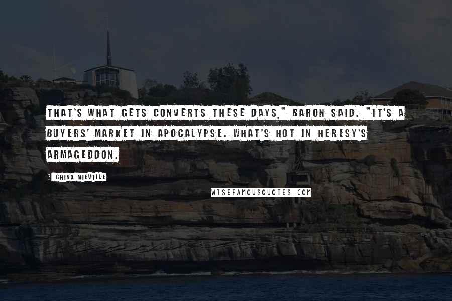 China Mieville Quotes: That's what gets converts these days," Baron said. "It's a buyers' market in apocalypse. What's hot in heresy's Armageddon.