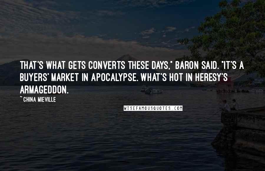 China Mieville Quotes: That's what gets converts these days," Baron said. "It's a buyers' market in apocalypse. What's hot in heresy's Armageddon.