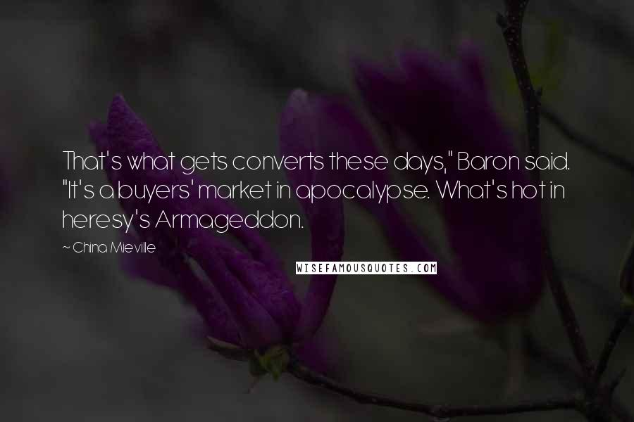 China Mieville Quotes: That's what gets converts these days," Baron said. "It's a buyers' market in apocalypse. What's hot in heresy's Armageddon.