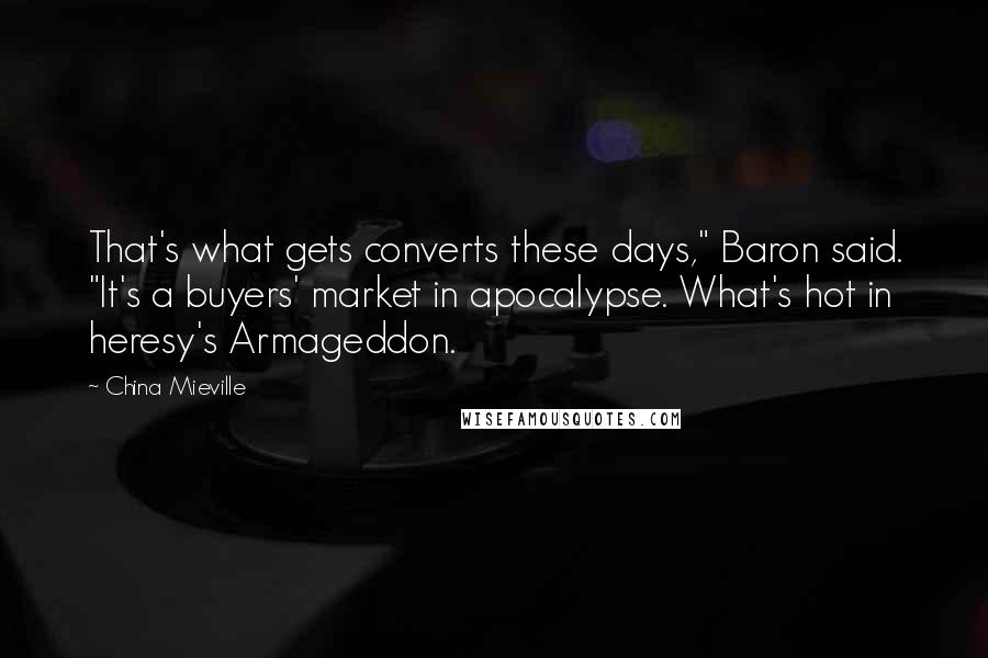 China Mieville Quotes: That's what gets converts these days," Baron said. "It's a buyers' market in apocalypse. What's hot in heresy's Armageddon.