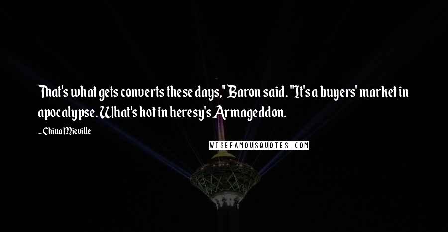 China Mieville Quotes: That's what gets converts these days," Baron said. "It's a buyers' market in apocalypse. What's hot in heresy's Armageddon.