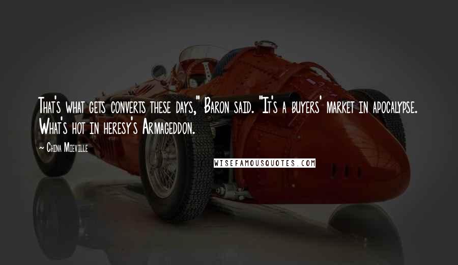 China Mieville Quotes: That's what gets converts these days," Baron said. "It's a buyers' market in apocalypse. What's hot in heresy's Armageddon.