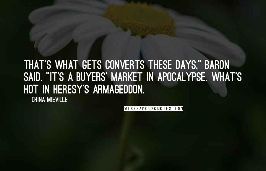 China Mieville Quotes: That's what gets converts these days," Baron said. "It's a buyers' market in apocalypse. What's hot in heresy's Armageddon.