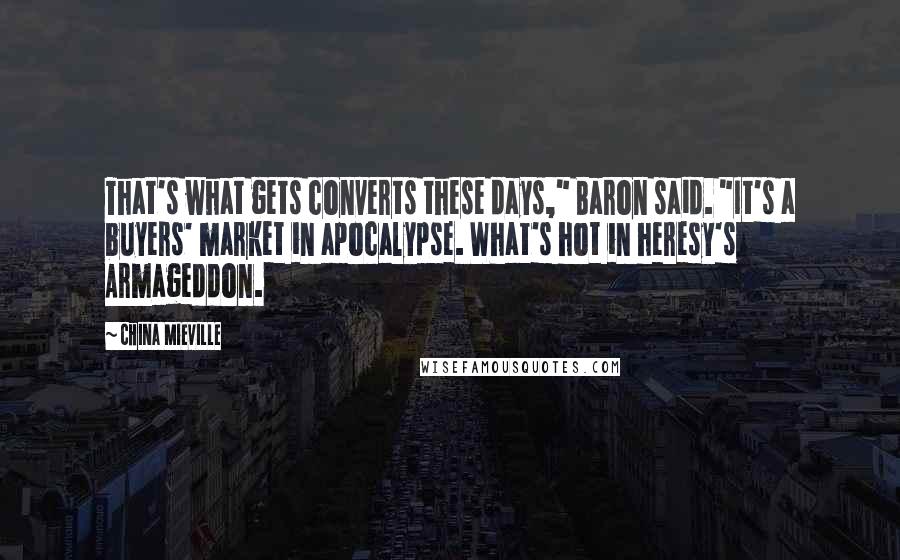 China Mieville Quotes: That's what gets converts these days," Baron said. "It's a buyers' market in apocalypse. What's hot in heresy's Armageddon.