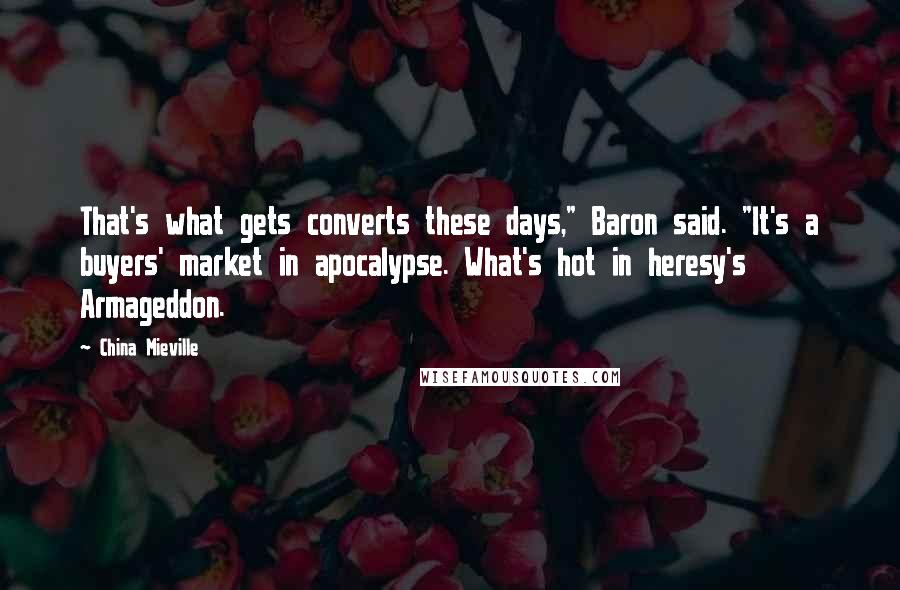 China Mieville Quotes: That's what gets converts these days," Baron said. "It's a buyers' market in apocalypse. What's hot in heresy's Armageddon.