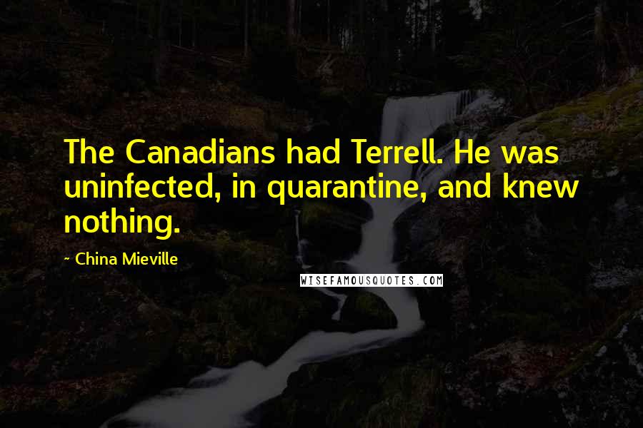 China Mieville Quotes: The Canadians had Terrell. He was uninfected, in quarantine, and knew nothing.