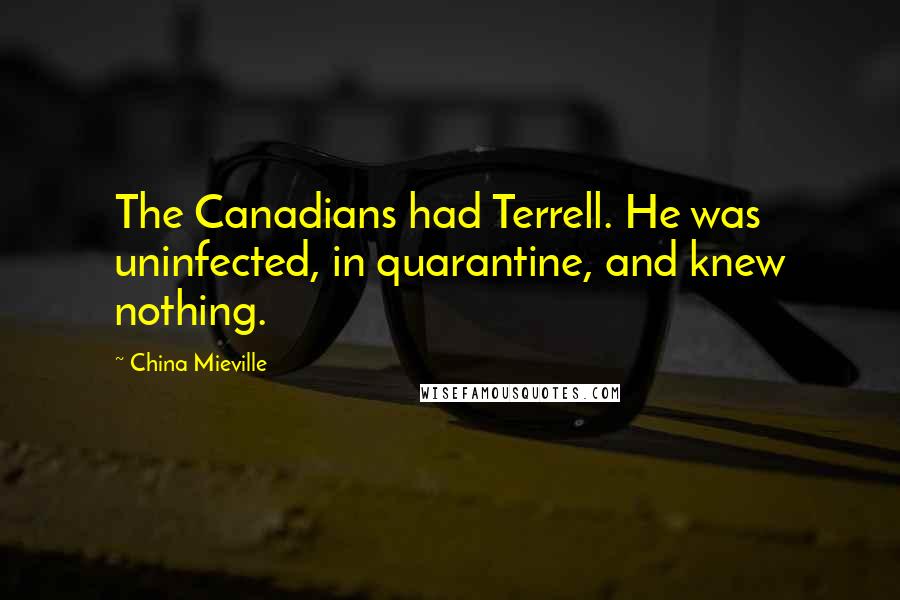 China Mieville Quotes: The Canadians had Terrell. He was uninfected, in quarantine, and knew nothing.