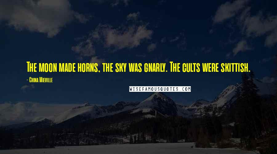 China Mieville Quotes: The moon made horns, the sky was gnarly. The cults were skittish.