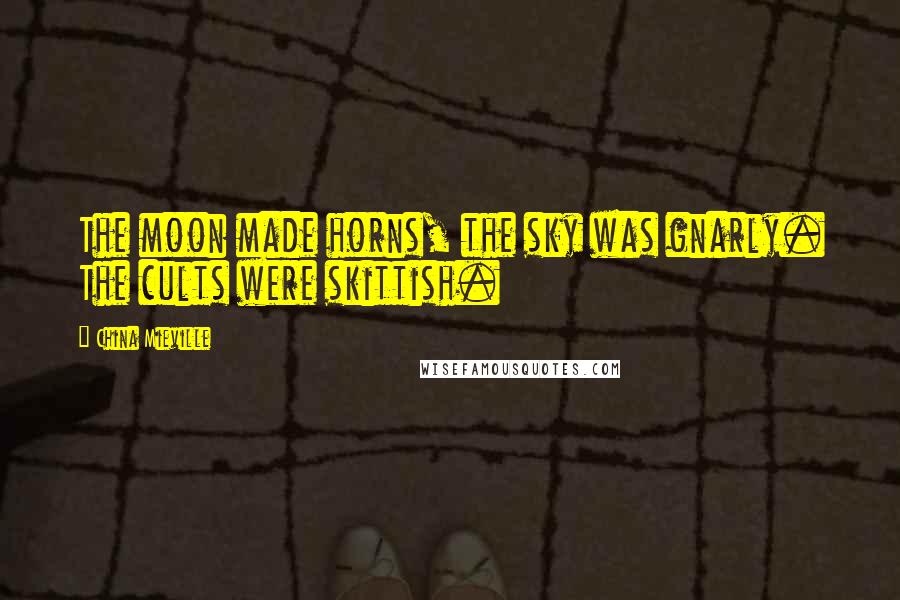China Mieville Quotes: The moon made horns, the sky was gnarly. The cults were skittish.