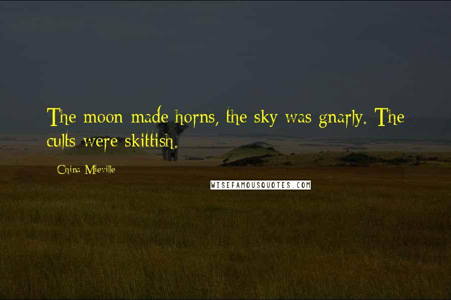 China Mieville Quotes: The moon made horns, the sky was gnarly. The cults were skittish.