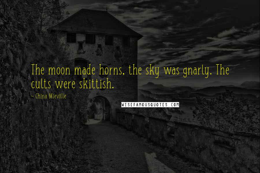 China Mieville Quotes: The moon made horns, the sky was gnarly. The cults were skittish.
