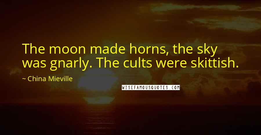 China Mieville Quotes: The moon made horns, the sky was gnarly. The cults were skittish.