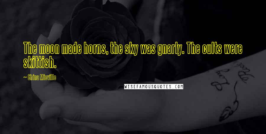 China Mieville Quotes: The moon made horns, the sky was gnarly. The cults were skittish.