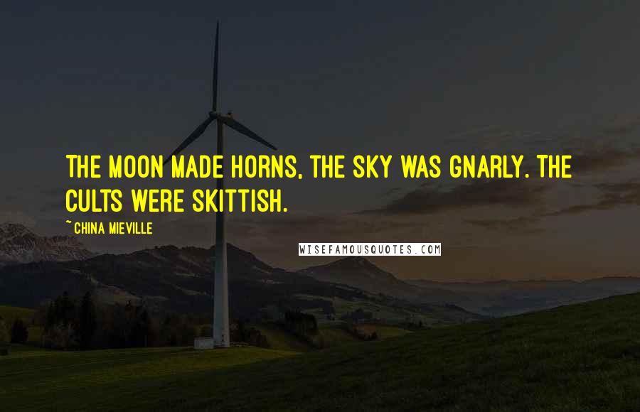 China Mieville Quotes: The moon made horns, the sky was gnarly. The cults were skittish.