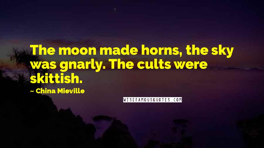 China Mieville Quotes: The moon made horns, the sky was gnarly. The cults were skittish.