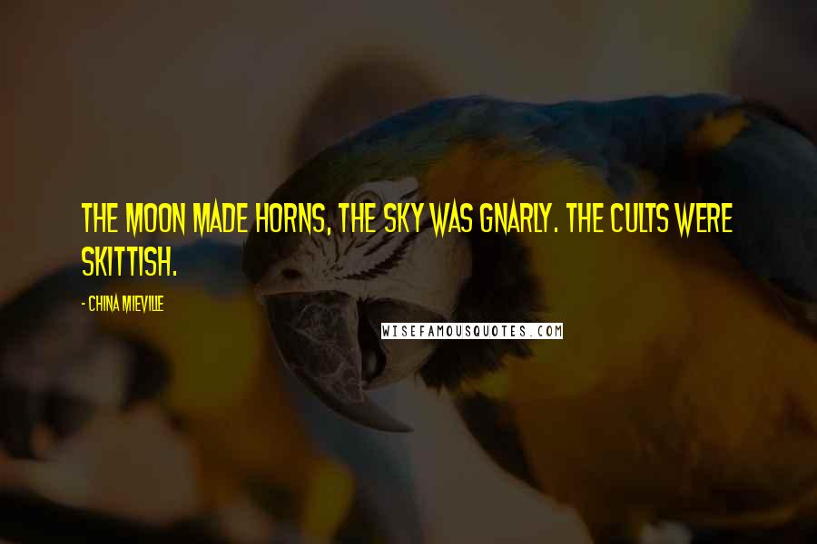 China Mieville Quotes: The moon made horns, the sky was gnarly. The cults were skittish.