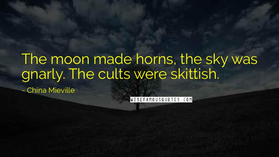 China Mieville Quotes: The moon made horns, the sky was gnarly. The cults were skittish.