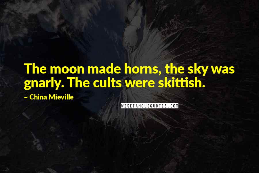 China Mieville Quotes: The moon made horns, the sky was gnarly. The cults were skittish.