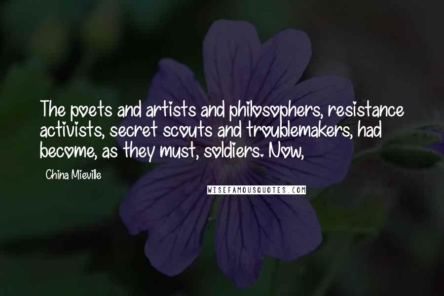 China Mieville Quotes: The poets and artists and philosophers, resistance activists, secret scouts and troublemakers, had become, as they must, soldiers. Now,