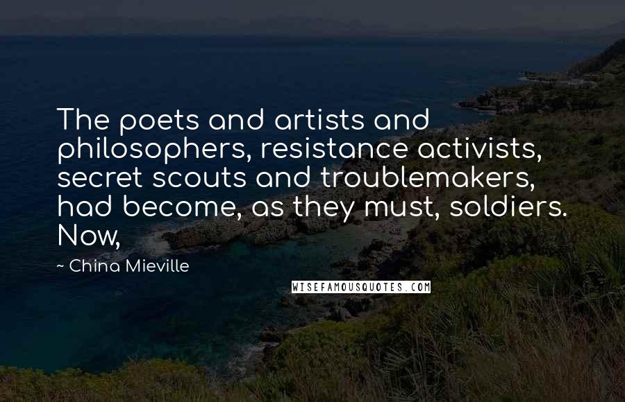 China Mieville Quotes: The poets and artists and philosophers, resistance activists, secret scouts and troublemakers, had become, as they must, soldiers. Now,