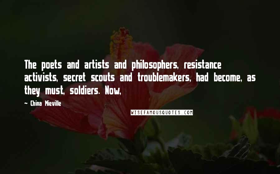 China Mieville Quotes: The poets and artists and philosophers, resistance activists, secret scouts and troublemakers, had become, as they must, soldiers. Now,