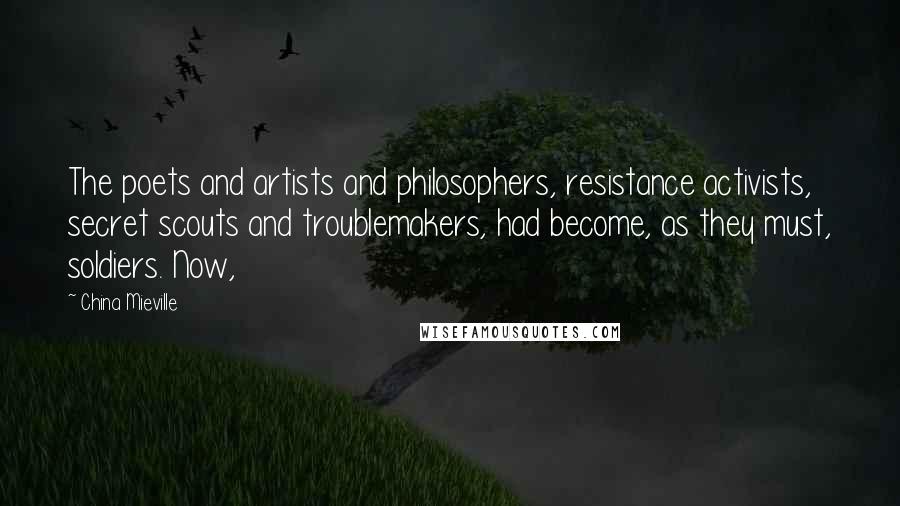 China Mieville Quotes: The poets and artists and philosophers, resistance activists, secret scouts and troublemakers, had become, as they must, soldiers. Now,