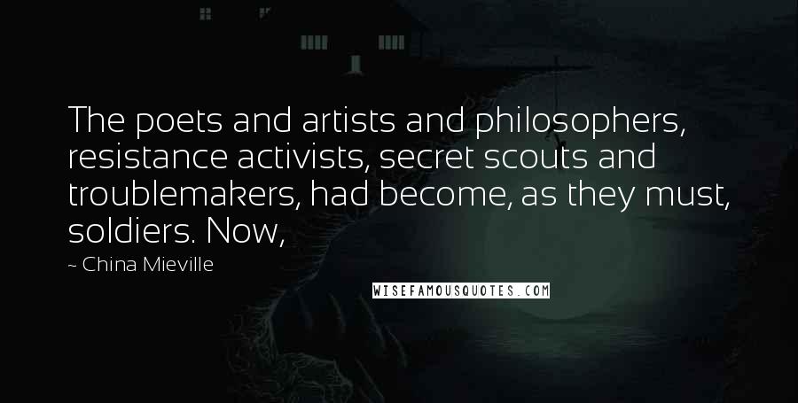 China Mieville Quotes: The poets and artists and philosophers, resistance activists, secret scouts and troublemakers, had become, as they must, soldiers. Now,