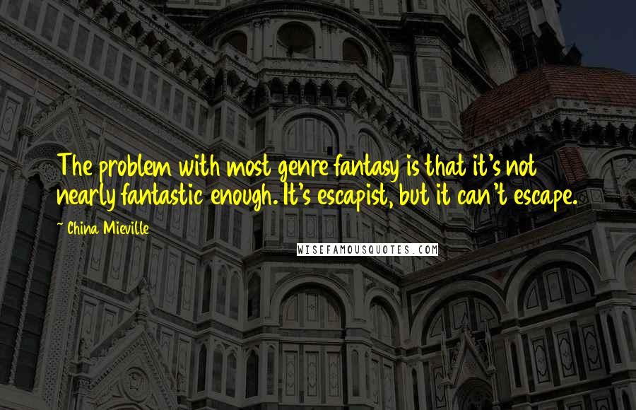 China Mieville Quotes: The problem with most genre fantasy is that it's not nearly fantastic enough. It's escapist, but it can't escape.