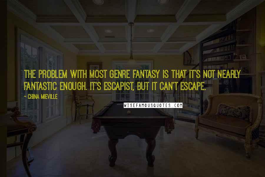 China Mieville Quotes: The problem with most genre fantasy is that it's not nearly fantastic enough. It's escapist, but it can't escape.