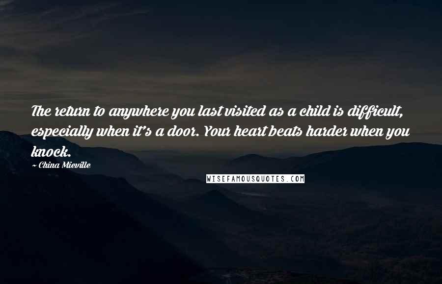 China Mieville Quotes: The return to anywhere you last visited as a child is difficult, especially when it's a door. Your heart beats harder when you knock.