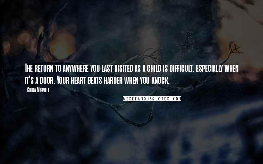 China Mieville Quotes: The return to anywhere you last visited as a child is difficult, especially when it's a door. Your heart beats harder when you knock.