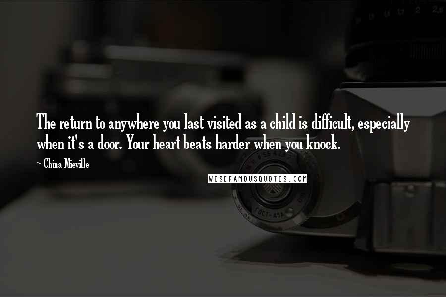 China Mieville Quotes: The return to anywhere you last visited as a child is difficult, especially when it's a door. Your heart beats harder when you knock.