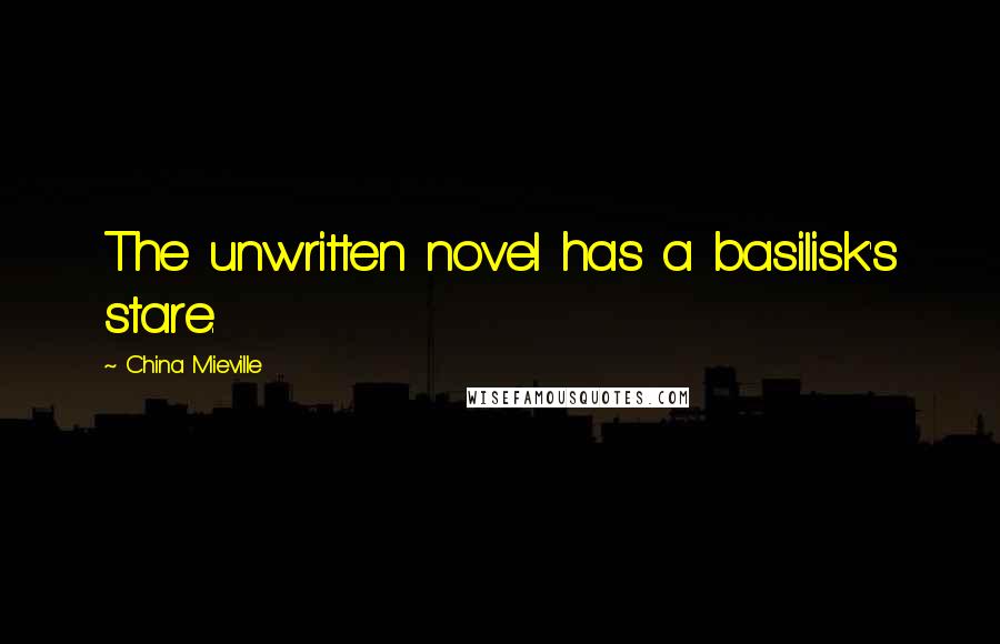 China Mieville Quotes: The unwritten novel has a basilisk's stare.