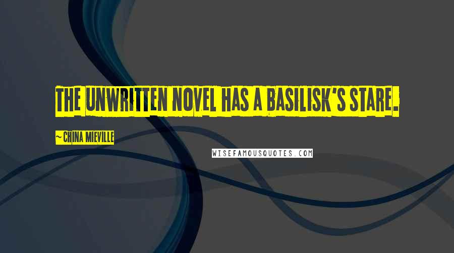 China Mieville Quotes: The unwritten novel has a basilisk's stare.