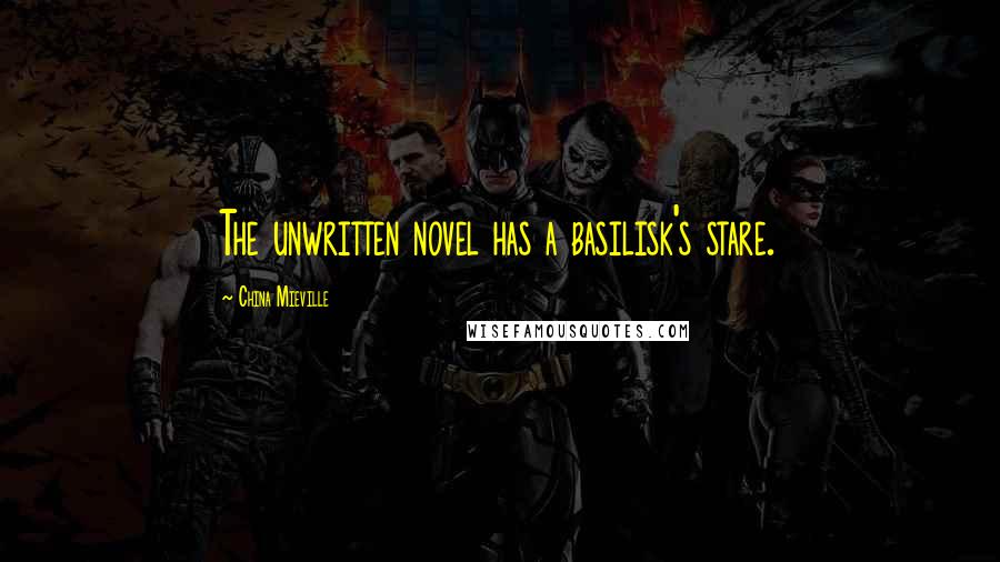 China Mieville Quotes: The unwritten novel has a basilisk's stare.