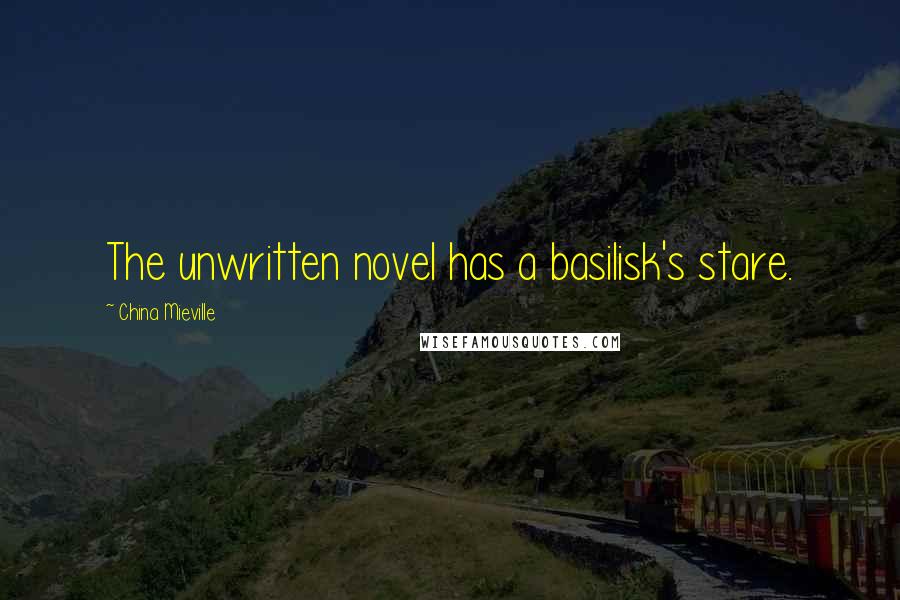 China Mieville Quotes: The unwritten novel has a basilisk's stare.