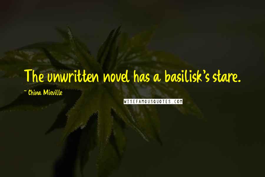 China Mieville Quotes: The unwritten novel has a basilisk's stare.