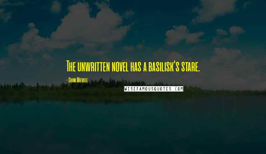 China Mieville Quotes: The unwritten novel has a basilisk's stare.