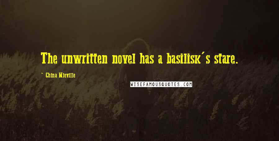 China Mieville Quotes: The unwritten novel has a basilisk's stare.