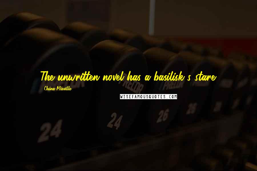 China Mieville Quotes: The unwritten novel has a basilisk's stare.