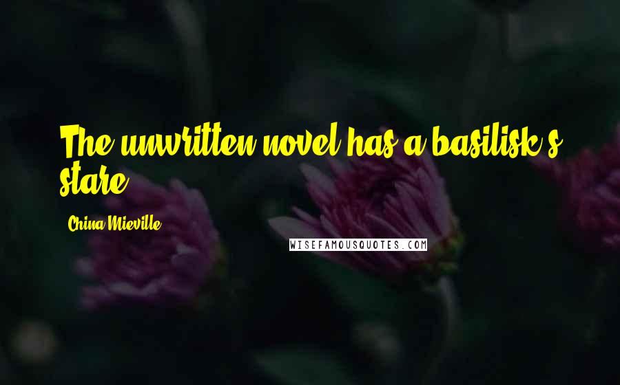 China Mieville Quotes: The unwritten novel has a basilisk's stare.