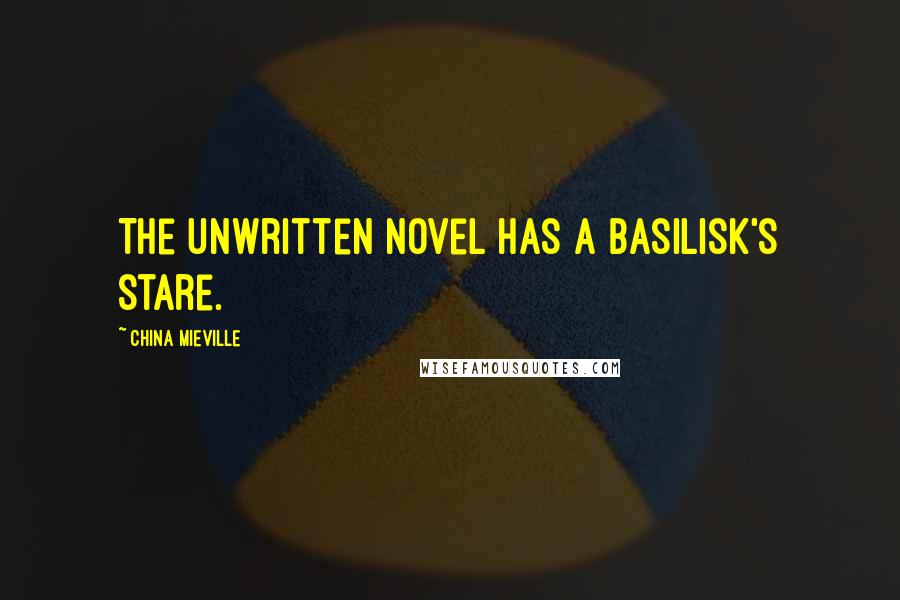 China Mieville Quotes: The unwritten novel has a basilisk's stare.