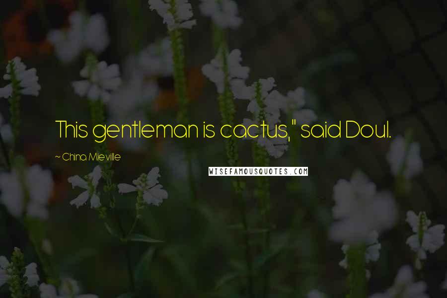 China Mieville Quotes: This gentleman is cactus," said Doul.