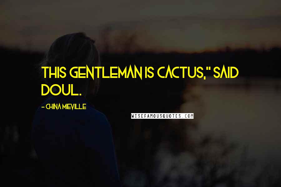 China Mieville Quotes: This gentleman is cactus," said Doul.