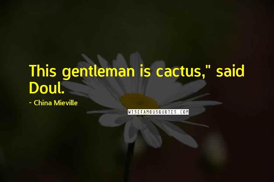 China Mieville Quotes: This gentleman is cactus," said Doul.