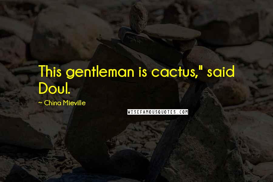 China Mieville Quotes: This gentleman is cactus," said Doul.