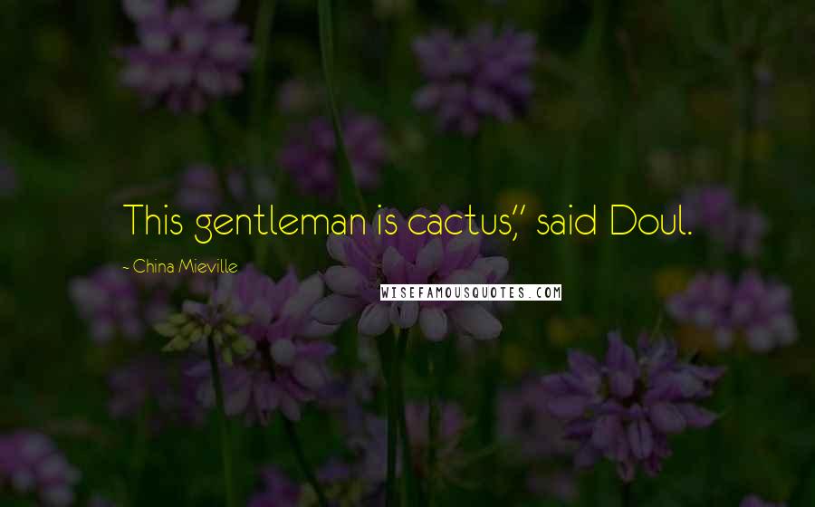 China Mieville Quotes: This gentleman is cactus," said Doul.