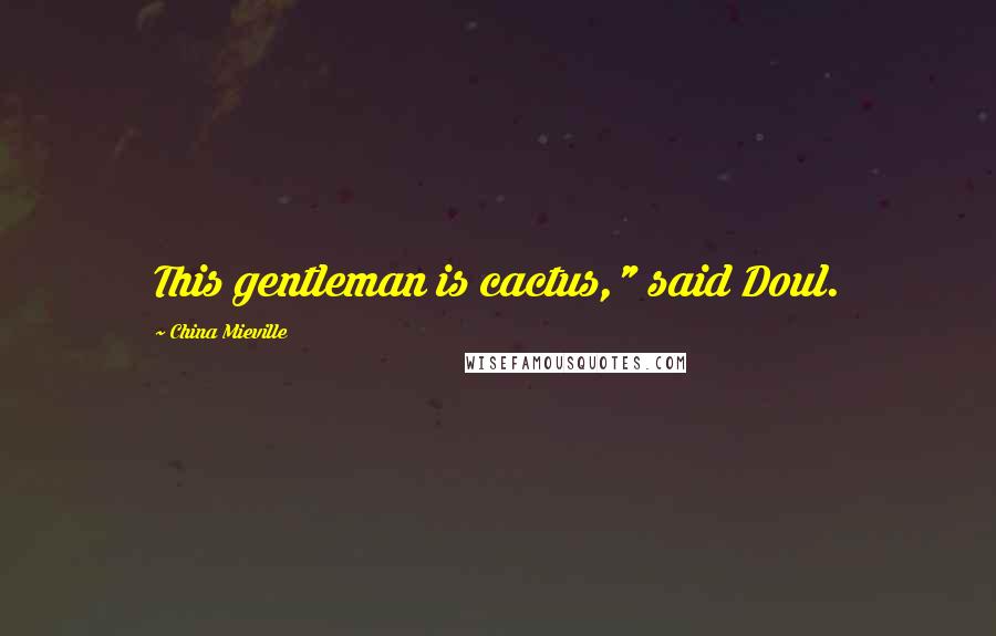 China Mieville Quotes: This gentleman is cactus," said Doul.