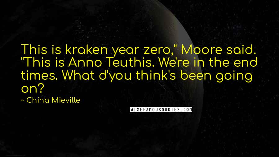 China Mieville Quotes: This is kraken year zero," Moore said. "This is Anno Teuthis. We're in the end times. What d'you think's been going on?