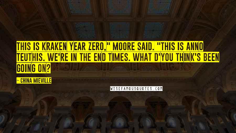 China Mieville Quotes: This is kraken year zero," Moore said. "This is Anno Teuthis. We're in the end times. What d'you think's been going on?